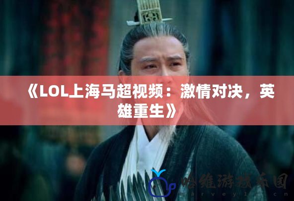 《LOL上海馬超視頻：激情對(duì)決，英雄重生》