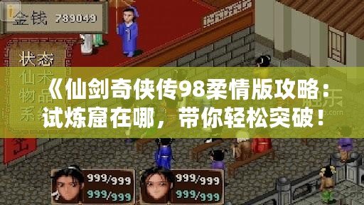 《仙劍奇?zhèn)b傳98柔情版攻略：試煉窟在哪，帶你輕松突破！》