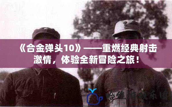 《合金彈頭10》——重燃經典射擊激情，體驗全新冒險之旅！