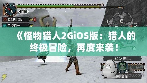 《怪物獵人2GiOS版：獵人的終極冒險，再度來襲！