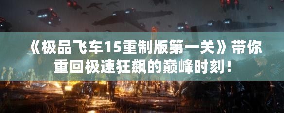 《極品飛車15重制版第一關》帶你重回極速狂飆的巔峰時刻！