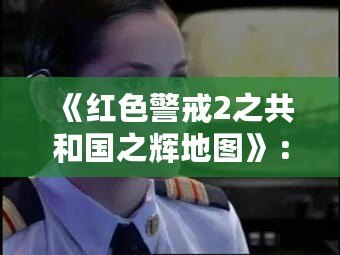 《紅色警戒2之共和國之輝地圖》：挑戰與策略的完美融合