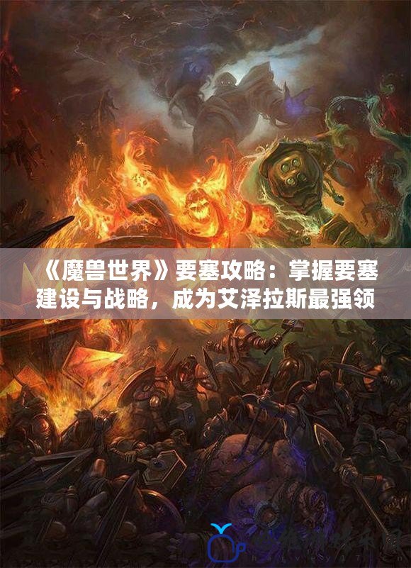 《魔獸世界》要塞攻略：掌握要塞建設與戰略，成為艾澤拉斯最強領主！