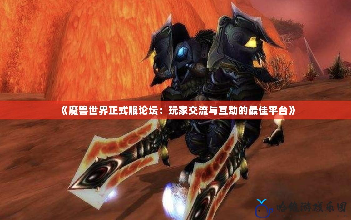 《魔獸世界正式服論壇：玩家交流與互動的最佳平臺》