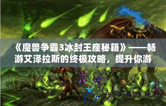 《魔獸爭霸3冰封王座秘籍》——暢游艾澤拉斯的終極攻略，提升你游戲技巧的關鍵寶典！