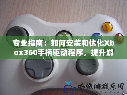 專業指南：如何安裝和優化Xbox360手柄驅動程序，提升游戲體驗