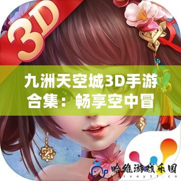 九洲天空城3D手游合集：暢享空中冒險，挑戰極限對戰！