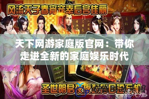 天下網游家庭版官網：帶你走進全新的家庭娛樂時代