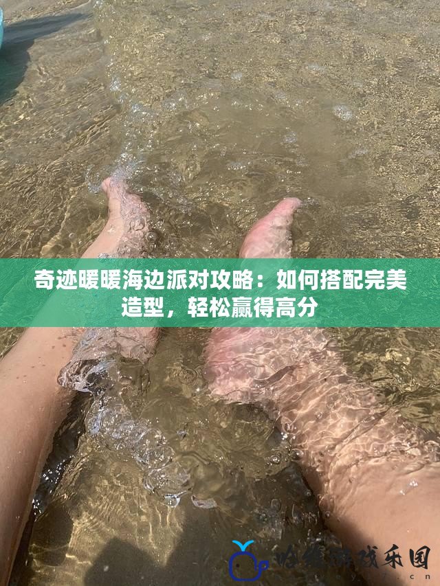 奇跡暖暖海邊派對攻略：如何搭配完美造型，輕松贏得高分