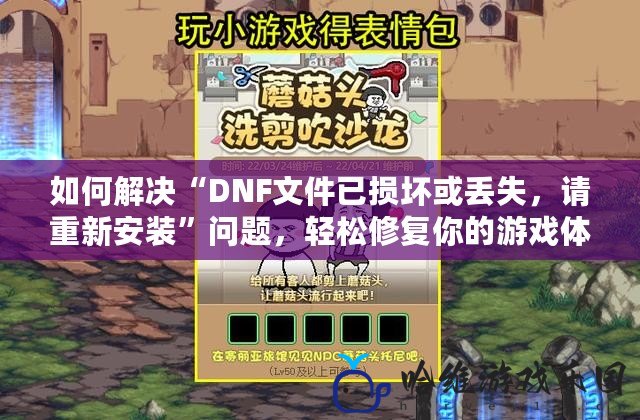 如何解決“DNF文件已損壞或丟失，請(qǐng)重新安裝”問(wèn)題，輕松修復(fù)你的游戲體驗(yàn)