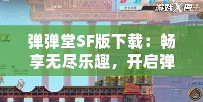 彈彈堂SF版下載：暢享無(wú)盡樂(lè)趣，開(kāi)啟彈射新紀(jì)元