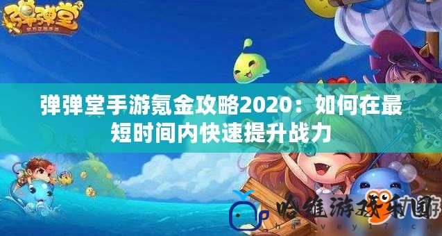 彈彈堂手游氪金攻略2020：如何在最短時間內快速提升戰力