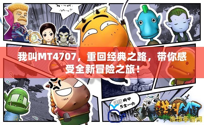 我叫MT4707，重回經典之路，帶你感受全新冒險之旅！