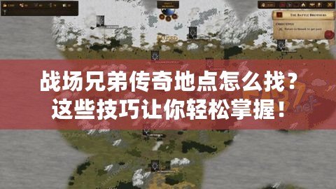 戰(zhàn)場兄弟傳奇地點怎么找？這些技巧讓你輕松掌握！