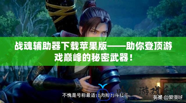 戰魂輔助器下載蘋果版——助你登頂游戲巔峰的秘密武器！