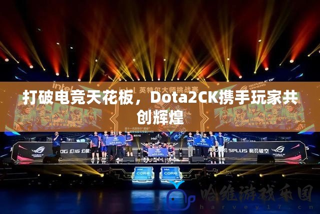 打破電競天花板，Dota2CK攜手玩家共創(chuàng)輝煌