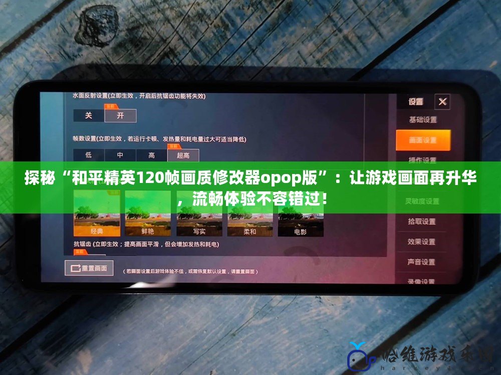 探秘“和平精英120幀畫質修改器opop版”：讓游戲畫面再升華，流暢體驗不容錯過！