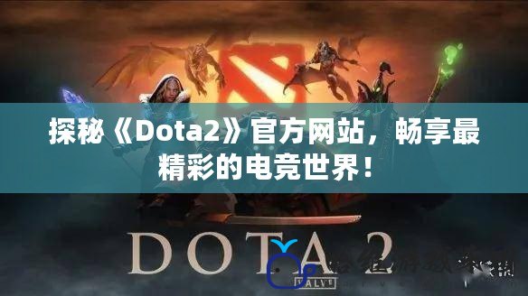 探秘《Dota2》官方網站，暢享最精彩的電競世界！