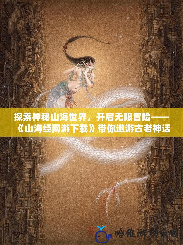 探索神秘山海世界，開啟無限冒險(xiǎn)——《山海經(jīng)網(wǎng)游下載》帶你遨游古老神話