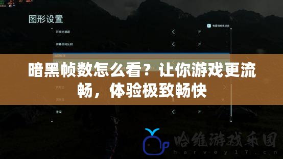 暗黑幀數(shù)怎么看？讓你游戲更流暢，體驗(yàn)極致暢快