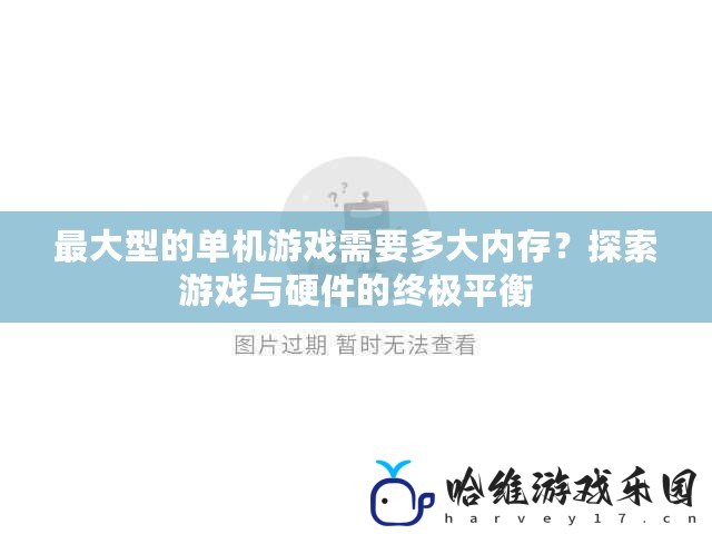 最大型的單機游戲需要多大內存？探索游戲與硬件的終極平衡