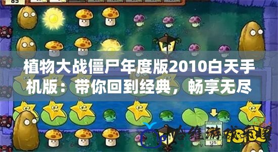 植物大戰僵尸年度版2010白天手機版：帶你回到經典，暢享無盡的戰斗樂趣