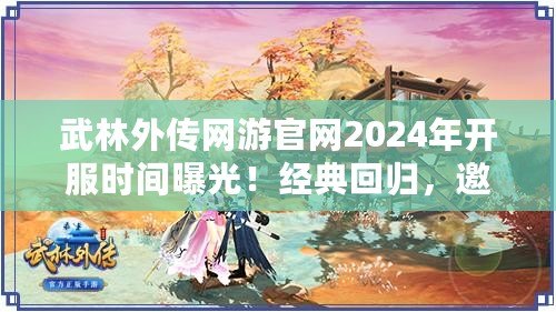 武林外傳網游官網2024年開服時間曝光！經典回歸，邀你共赴江湖