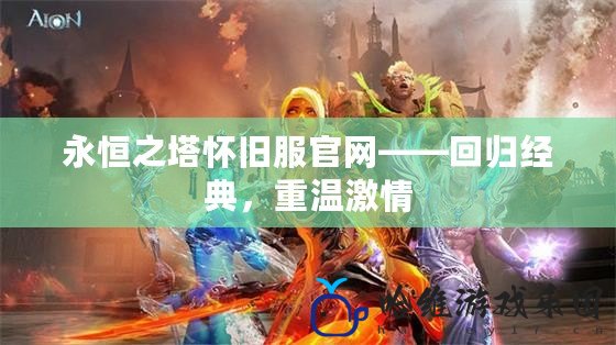 永恒之塔懷舊服官網(wǎng)——回歸經典，重溫激情