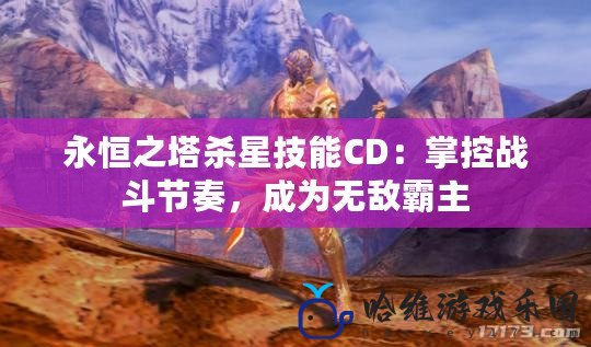 永恒之塔殺星技能CD：掌控戰斗節奏，成為無敵霸主