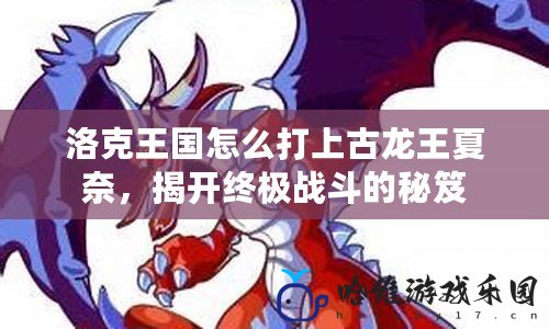 洛克王國怎么打上古龍王夏奈，揭開終極戰斗的秘笈