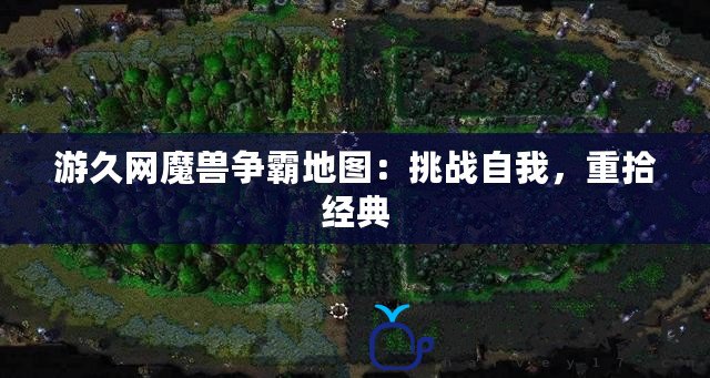 游久網魔獸爭霸地圖：挑戰自我，重拾經典