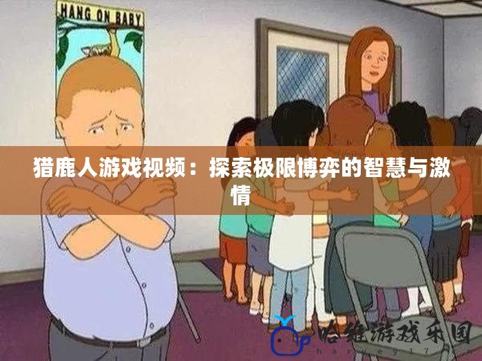 獵鹿人游戲視頻：探索極限博弈的智慧與激情