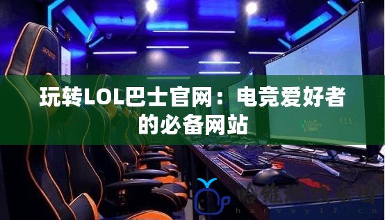 玩轉LOL巴士官網：電競愛好者的必備網站