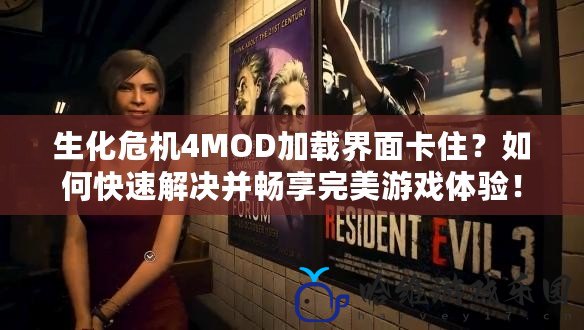 生化危機4MOD加載界面卡住？如何快速解決并暢享完美游戲體驗！