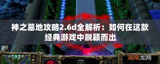 神之墓地攻略2.6d全解析：如何在這款經典游戲中脫穎而出