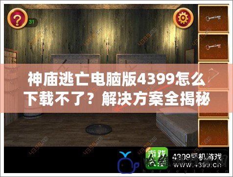 神廟逃亡電腦版4399怎么下載不了？解決方案全揭秘！