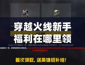 穿越火線新手福利在哪里領？新手玩家必備福利全攻略！