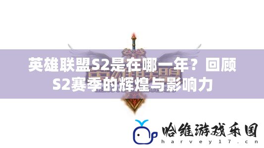 英雄聯盟S2是在哪一年？回顧S2賽季的輝煌與影響力