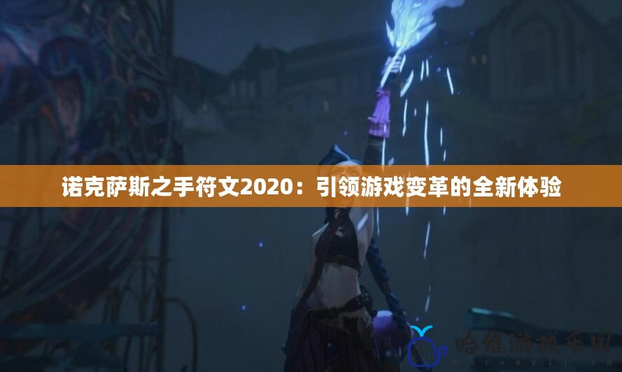 諾克薩斯之手符文2020：引領(lǐng)游戲變革的全新體驗(yàn)