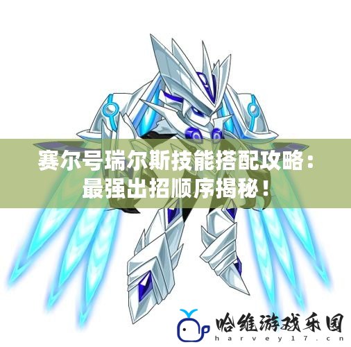 賽爾號(hào)瑞爾斯技能搭配攻略：最強(qiáng)出招順序揭秘！