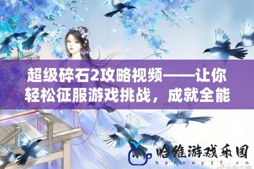 超級碎石2攻略視頻——讓你輕松征服游戲挑戰(zhàn)，成就全能玩家！