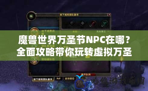 魔獸世界萬圣節NPC在哪？全面攻略帶你玩轉虛擬萬圣節！