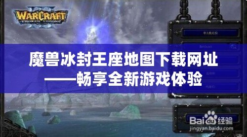 魔獸冰封王座地圖下載網址——暢享全新游戲體驗