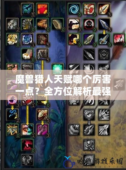 魔獸獵人天賦哪個厲害一點？全方位解析最強天賦選擇！