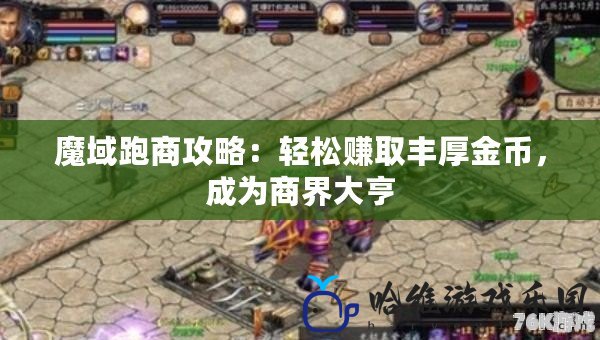 魔域跑商攻略：輕松賺取豐厚金幣，成為商界大亨