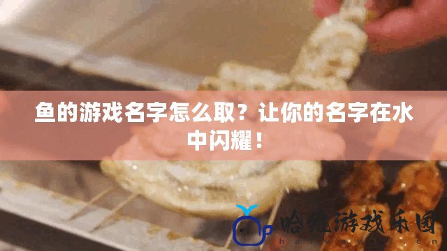 魚的游戲名字怎么取？讓你的名字在水中閃耀！