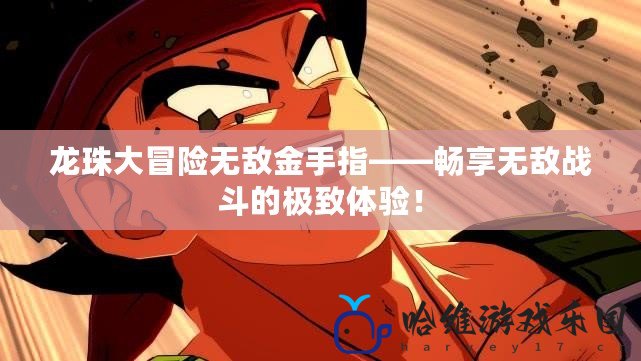 龍珠大冒險無敵金手指——暢享無敵戰斗的極致體驗！