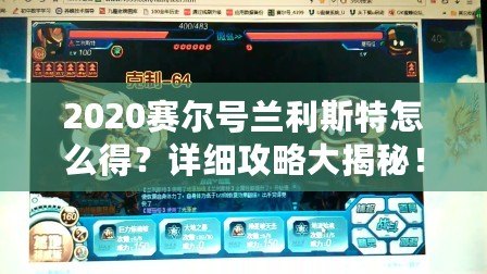 2020賽爾號蘭利斯特怎么得？詳細攻略大揭秘！