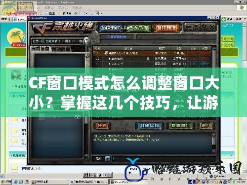 CF窗口模式怎么調整窗口大小？掌握這幾個技巧，讓游戲更順暢！