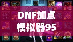 DNF加點模擬器95版本：開啟你的完美加點之旅！